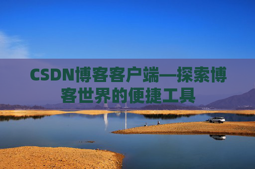 CSDN博客客户端—探索博客世界的便捷工具