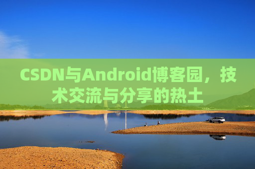 CSDN与Android博客园，技术交流与分享的热土